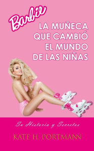 Title: BARBIE, LA MUÑECA QUE CAMBIÓ EL MUNDO DE LAS NIÑAS: Su Historia y Secretos, Author: Kate H. PORTMANN