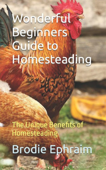 Wonderful Beginners Guide to Homesteading: The Unique Benefits of Homesteading