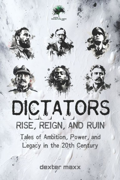 DICTATORS: Rise, Reign, and Ruin: Tales of Ambition, Power, and Legacy in the 20th Century