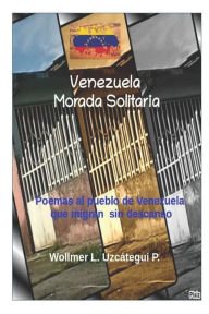 Title: Venezuela Morada Solitaria: Poemas al pueblo de Venezuela que migran sin descanso., Author: Wollmer Leonardo Uzcátegui P.