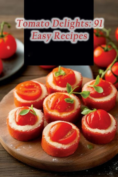 Tomato Delights: 91 Easy Recipes