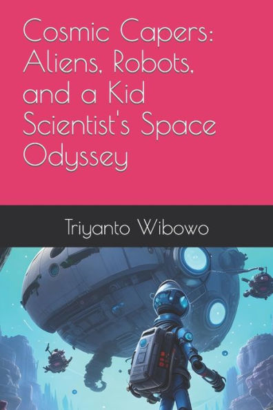 Cosmic Capers: Aliens, Robots, and a Kid Scientist's Space Odyssey