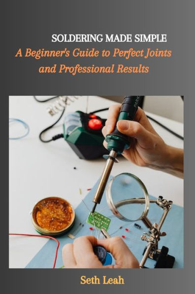 SOLDERING MADE SIMPLE: A Beginner's Guide to Perfect Joints and Professional Results