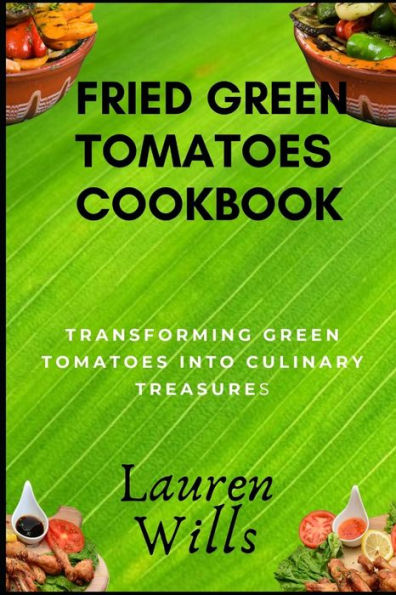 Fried Green Tomatoes Cookbook: Transforming Green Tomatoes into Culinary Treasures