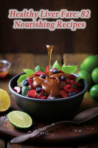Healthy Liver Fare: 82 Nourishing Recipes