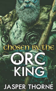 Title: Chosen By The Orc King: A Forbidden Fantasy Monster Romance, Author: Jasper Thorne