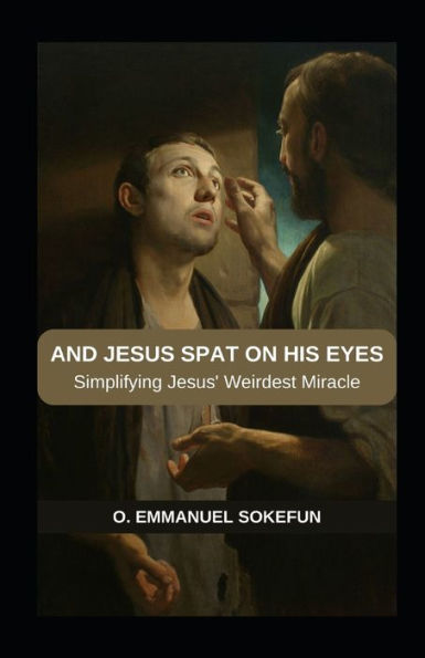 AND JESUS SPAT ON HIS EYES: Simplifying Jesus' Weirdest Miracle