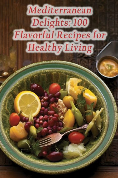 Mediterranean Delights: 100 Flavorful Recipes for Healthy Living