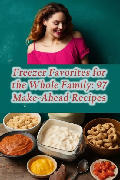 Freezer Favorites for the Whole Family: 97 Make-Ahead Recipes