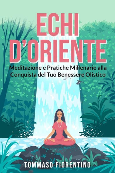 Echi d'Oriente: Meditazione e Pratiche Millenarie alla Conquista del Tuo Benessere Olistico