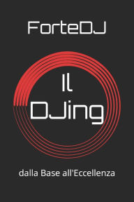 Title: Il DJing: dalla Base all'Eccellenza, Author: Andrea Forte