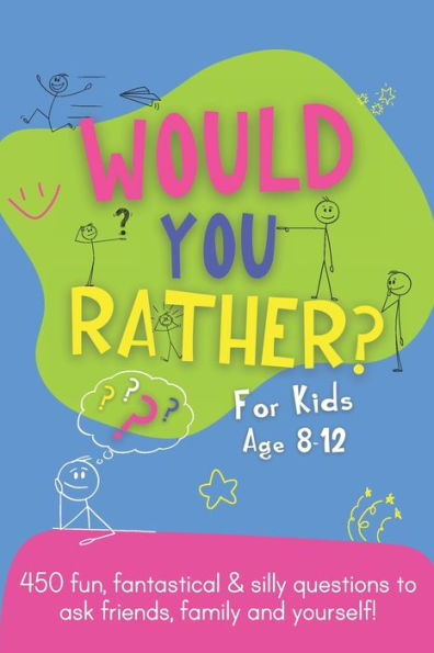 Would You Rather?: Fun, Fantastical & Silly Questions To Ask Friends, Family And Yourself!