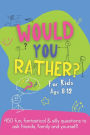 Would You Rather?: Fun, Fantastical & Silly Questions To Ask Friends, Family And Yourself!