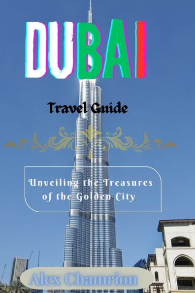 DUBAI TRAVEL GUIDE: Unveiling the Treasures of the Golden City