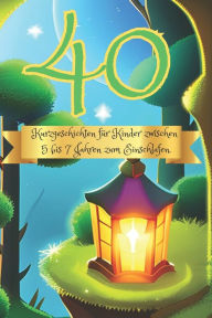 Title: 40 Kurzgeschichten für Kinder zwischen 5 bis 7 Jahren zum Einschlafen., Author: Tessa Lungheimer