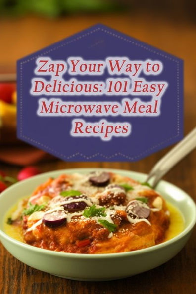Zap Your Way to Delicious: 101 Easy Microwave Meal Recipes