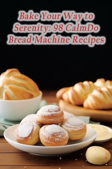 Bake Your Way to Serenity: 98 CalmDo Bread Machine Recipes