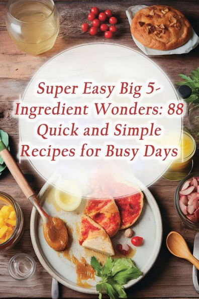 Super Easy Big 5-Ingredient Wonders: 88 Quick and Simple Recipes for Busy Days