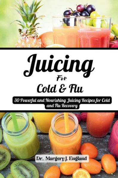 Juicing For Cold and Flu: 30 Powerful and Nourishing Juicing Recipes for Cold and Flu Recovery