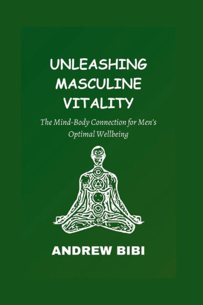 UNLEASHING MASCULINE VITALITY: The Mind-Body Connection for Men's Optimal Wellbeing