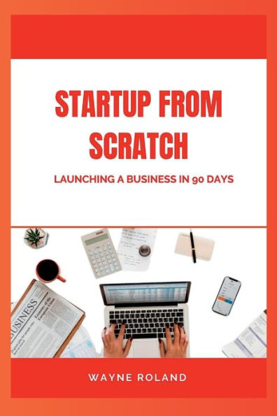 STARTUP FROM SCRATCH: Launching a Business in 90 Days