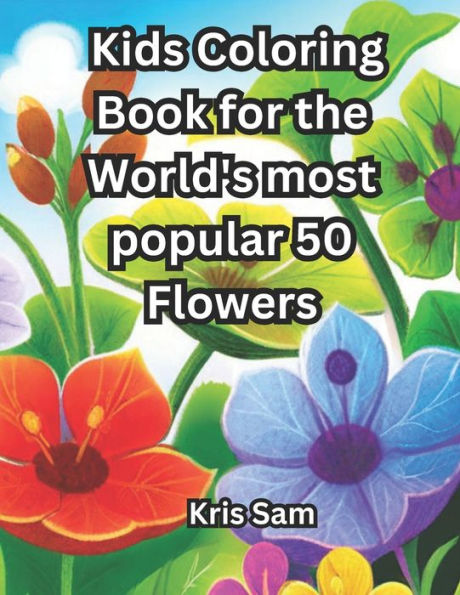 Kids Coloring Book for the World's most popular 50 Flowers: Age 4 - 8