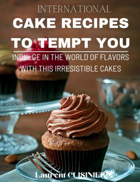 International Cake Recipes To Tempt You: Indulge in a World of Flavors with this Irresistible Cakes