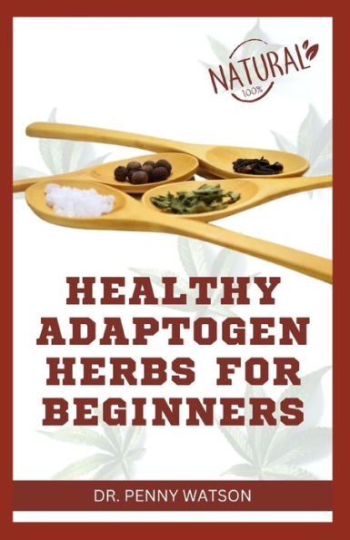 HEALTHY ADAPTOGEN HERBS FOR BEGINNERS: Natural Homemade Remedy for Stress Relief and Total Wellbeing