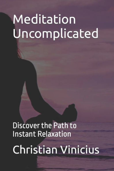 Meditation Uncomplicated: Discover the Path to Instant Relaxation