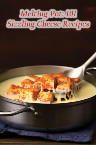 Melting Pot: 101 Sizzling Cheese Recipes