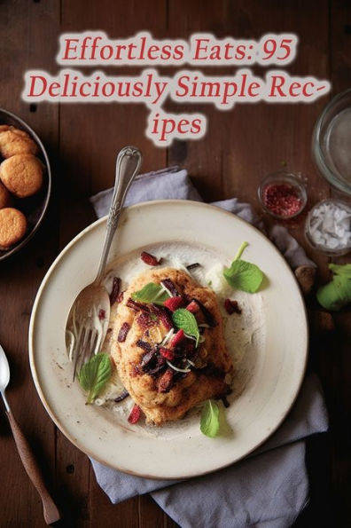 Effortless Eats: 95 Deliciously Simple Recipes
