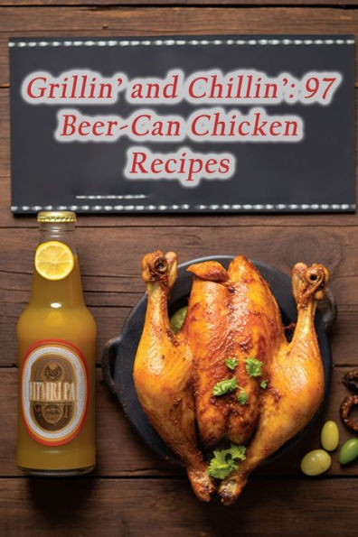 Grillin' and Chillin': 97 Beer-Can Chicken Recipes