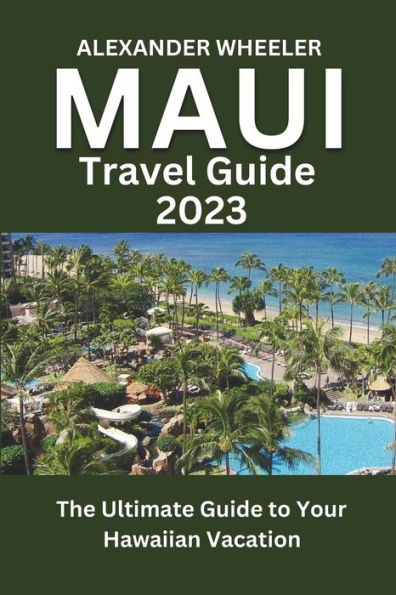 MAUI TRAVEL GUIDE 2023: The Ultimate Guide to Your Hawaiian Vacation