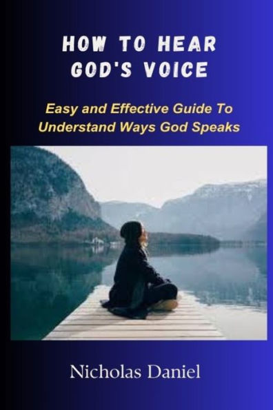 HOW TO HEAR GOD'S VOICE: Easy and Effective Guide To Understand Ways God Speaks
