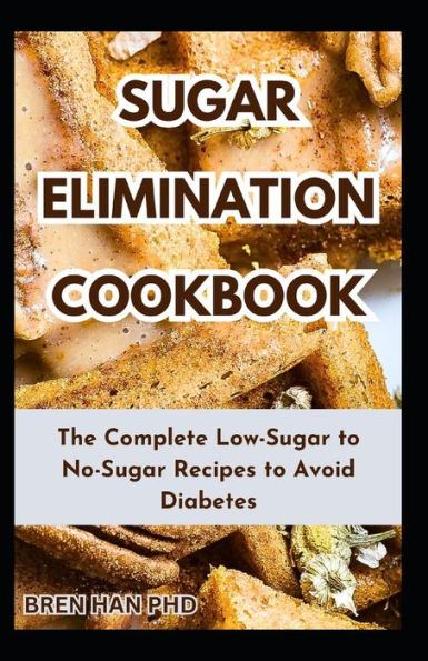 SUGAR ELIMINATION COOKBOOK: The Complete Low-Sugar to No-Sugar Recipes to Avoid Diabetes