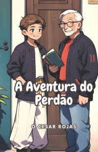 Title: A Aventura do Perdão: Perdão e Compaixão, Author: O CESAR ROJAS