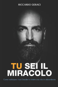 Title: Tu sei il Miracolo: Come realizzare i tuoi Desideri e vivere una vita in Abbondanza, Author: Riccardo Geraci