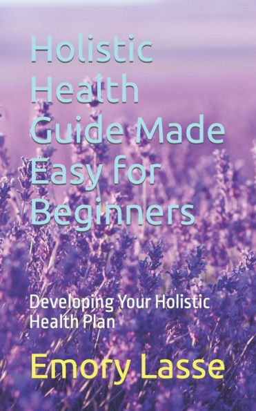Holistic Health Guide Made Easy for Beginners: Developing Your Holistic Health Plan