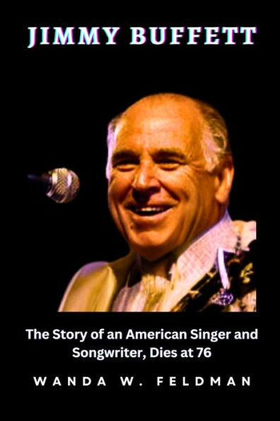 JIMMY BUFFETT: The Story of an American Singer and Songwriter, Dies at 76