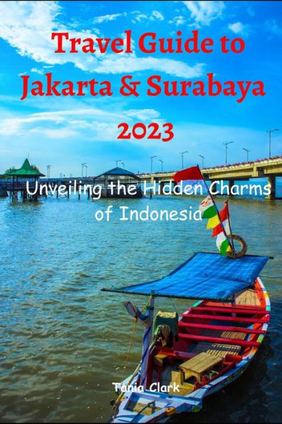 Travel Guide to Jakarta & Surabaya 2023: Unveiling the Hidden Charms of Indonesia