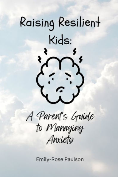 Raising Resilient Kids: A Parents Guide To Managing Anxiety