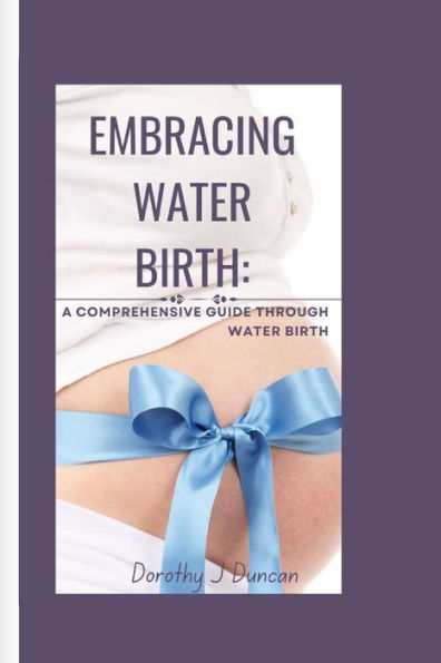 EMBRACING WATER BIRTH: A Comprehensive Guide through Water Birth