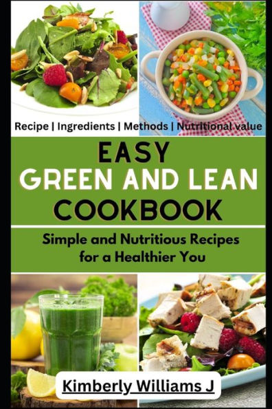 Easy Green And Lean Cookbook: Simple and Nutritious Recipes for a Healthier You