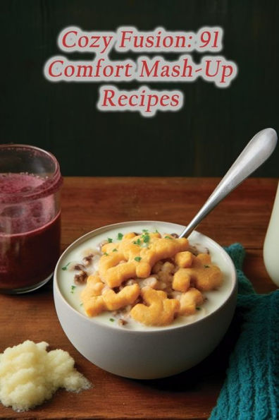 Cozy Fusion: 91 Comfort Mash-Up Recipes