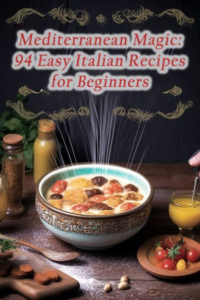 Mediterranean Magic: 94 Easy Italian Recipes for Beginners