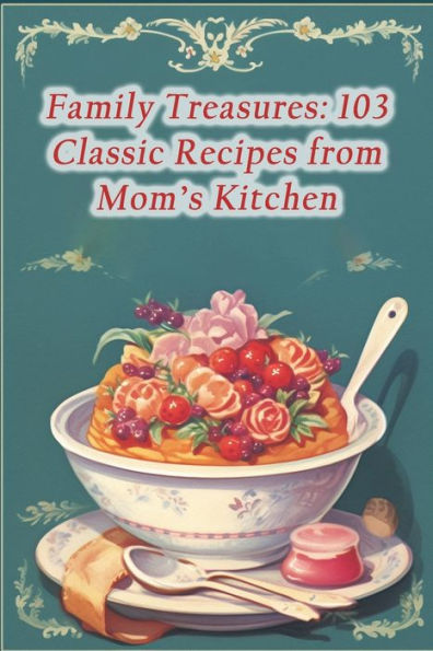 Family Treasures: 103 Classic Recipes from Mom's Kitchen