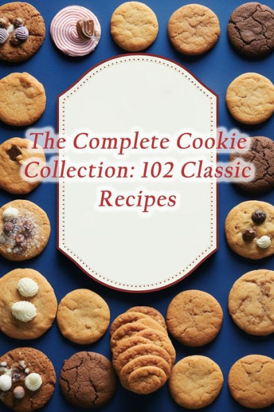 The Complete Cookie Collection: 102 Classic Recipes