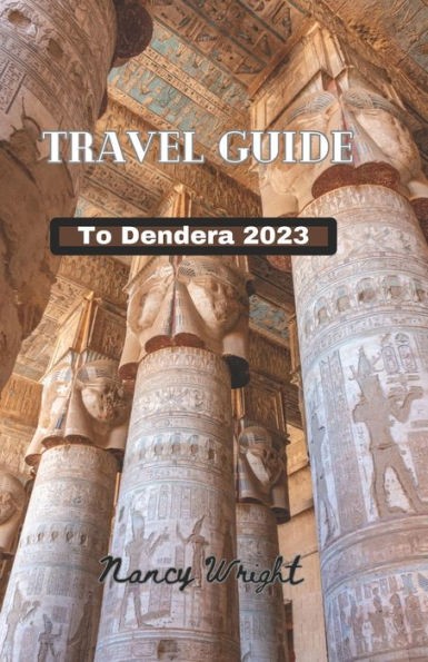 Travel Guide To Dendera 2023: Wanderlust unleashed : unveiling hidden gems and inspiring adventure