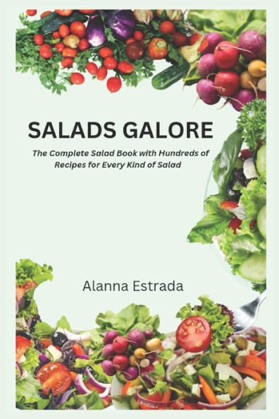 Salads Galore: The Complete Salad Book with Hundreds of Recipes for Every Kind of Salad