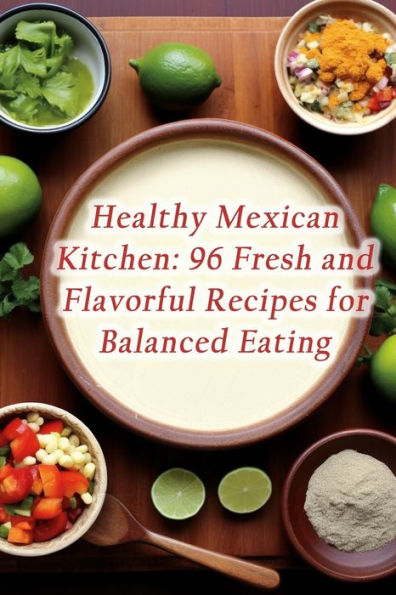 Healthy Mexican Kitchen: 96 Fresh and Flavorful Recipes for Balanced Eating
